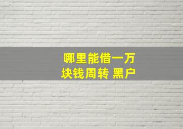 哪里能借一万块钱周转 黑户